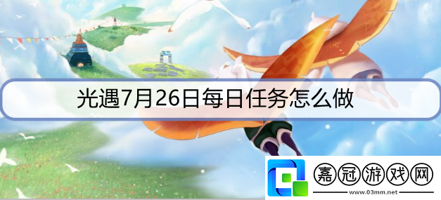 光遇7月26日每日任務怎么做-7月26日每日任務攻略