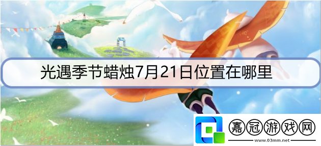 光遇季節蠟燭7月21日位置在哪里-7月21日圣島季蠟燭位置