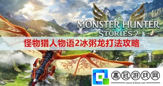 怪物獵人物語2冰粥龍怎么打-冰粥龍打法攻略