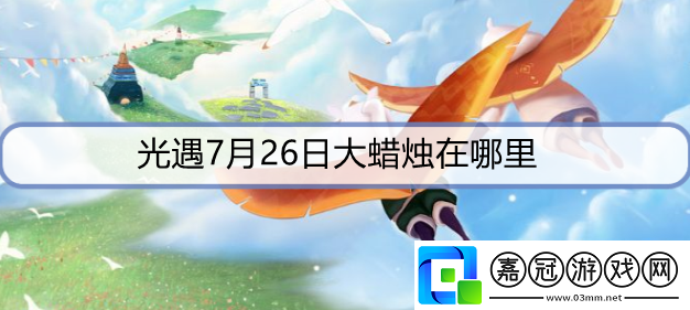 光遇7月26日大蠟燭在哪里-7月26日大蠟燭位置攻略