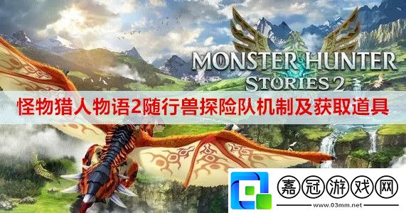 怪物獵人物語2隨行獸探險隊機制及獲取道具是什么-隨行獸探險隊機制及獲取道具攻略