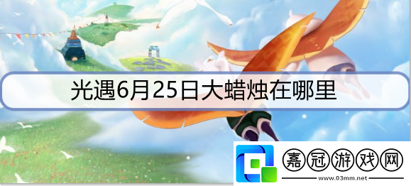 光遇6月25日蠟燭在哪里-6月25日大蠟燭位置攻略