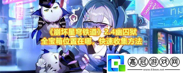 崩壞星穹鐵道2.4幽囚獄全寶箱位置在哪-崩壞星穹鐵道2.4幽囚獄全寶箱怎么快速收集一覽