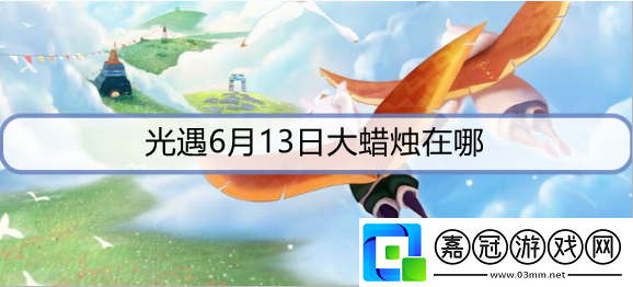 光遇6月13日蠟燭在哪里-6月13日大蠟燭位置攻略