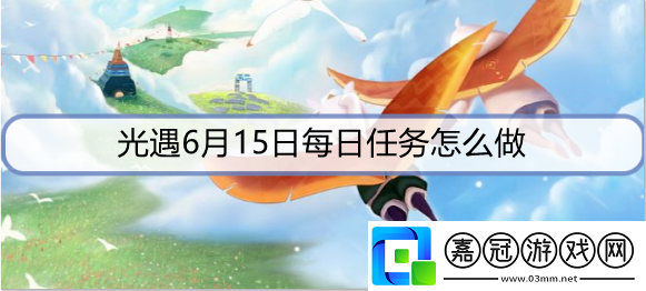 光遇6月15日每日任務怎么做-6月15日每日任務攻略