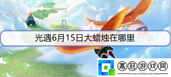 光遇6月15日蠟燭在哪里-6月15日大蠟燭位置攻略