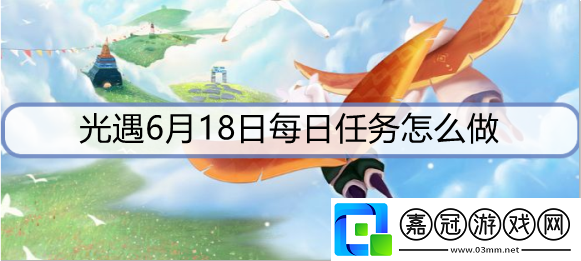 光遇6月18日每日任務怎么做-6月18日每日任務攻略