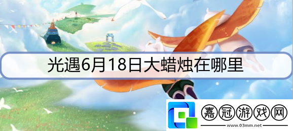 光遇6月18日蠟燭在哪里-6月18日大蠟燭位置攻略