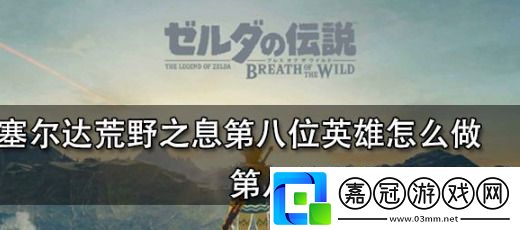 塞爾達傳說：荒野之息塞爾達第八位英雄任務怎么做第八位英雄位置介紹