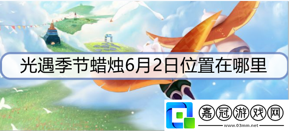 光遇季節蠟燭6月2日位置在哪里-6月2日圣島季蠟燭位置