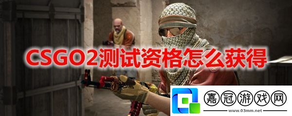 csgo起源2測試資格怎么獲得，csgo2測試資格獲取方法