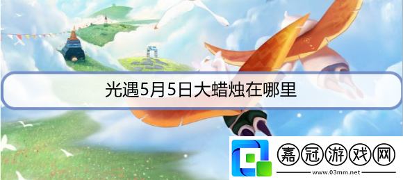 光遇5月5日大蠟燭在哪里-5月5日大蠟燭位置攻略