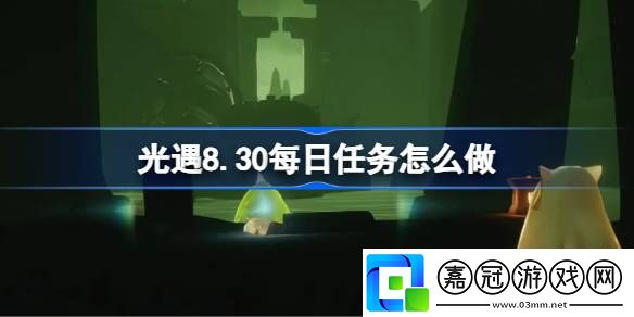 光遇8.30每日任務怎么做-光遇8月30日每日任務做法攻略