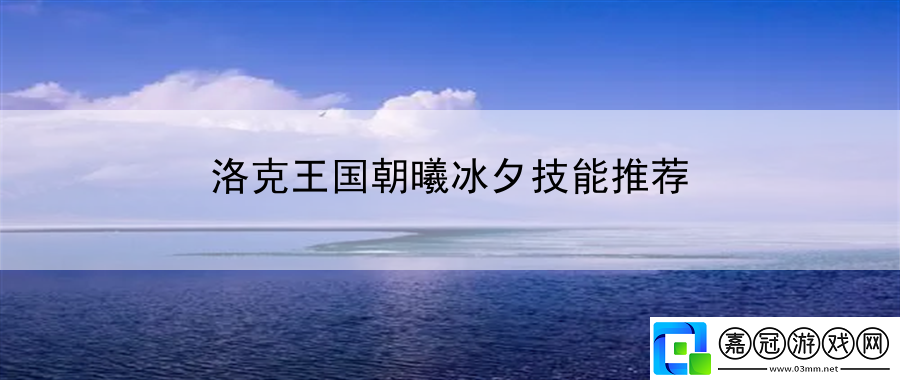 洛克王國朝曦冰夕技能推薦：發掘游戲中的隱藏道具和裝備