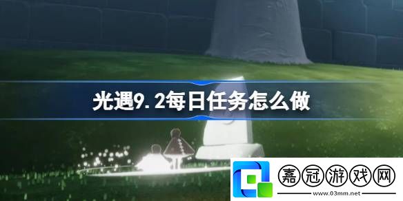 光遇9.2每日任務(wù)怎么做-光遇9月2日每日任務(wù)做法攻略