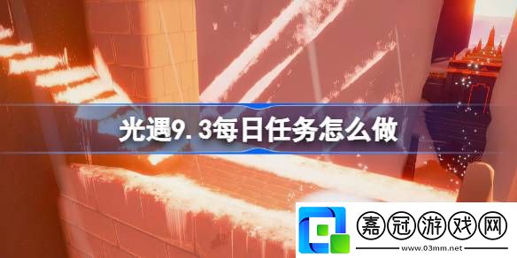 光遇9.3每日任務怎么做-光遇9月3日每日任務做法攻略