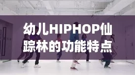 幼兒HIPHOP仙蹤林的功能特點：讓孩子們在舞動中快樂成長釋放無限創意