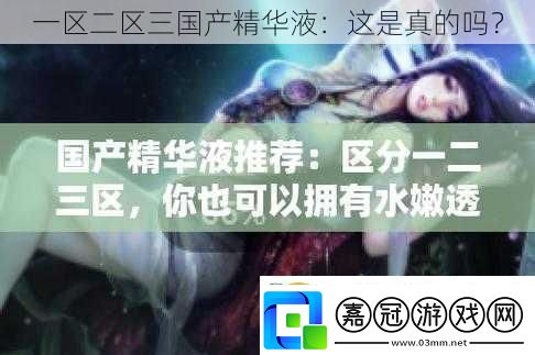 一區二區三國產精華液：這是真的嗎