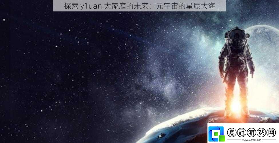 探索y1uan大家庭的未來：元宇宙的星辰大海