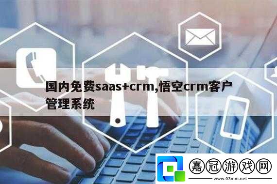 國內免費-SaaS+CRM：開啟高效業務管理新時代