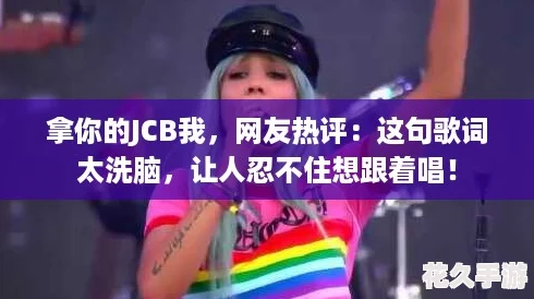 拿你的JCB我-友熱評：這句歌詞太洗腦-讓人忍不住想跟著唱！