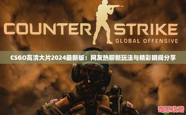 CSGO高清大片2024最新版：友熱聊新玩法與精彩瞬間分享