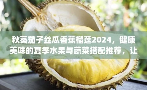 秋葵茄子絲瓜香蕉榴蓮2024健康美味的夏季水果與蔬菜搭配推薦讓你享受營養生活！