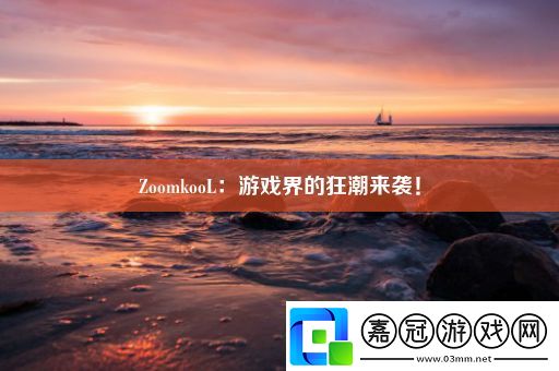 ZoomkooL：游戲界的狂潮來襲！