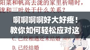 啊啊啊啊好大好疼！教你如何輕松應(yīng)對這場挑戰(zhàn)的終極攻略