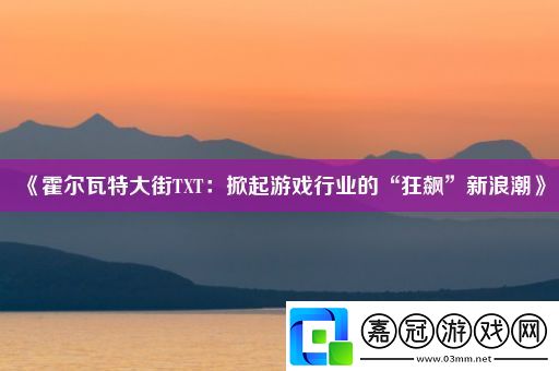 霍爾瓦特大街TXT：掀起游戲行業的“狂飆”新浪潮