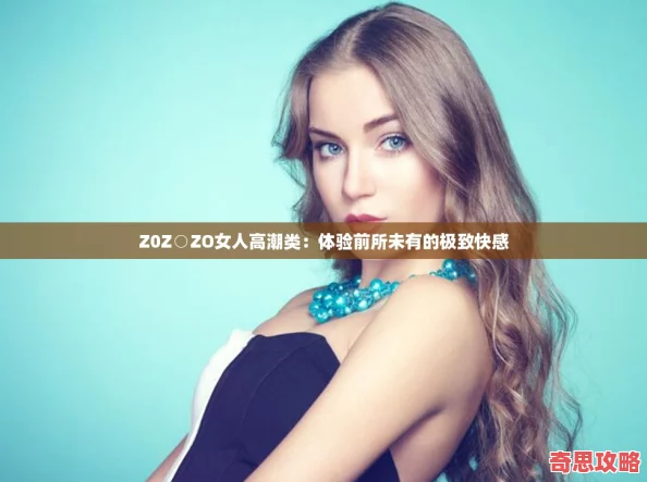 Z0Z○ZO女人高潮類：體驗前所未有的極致快感