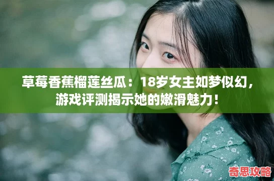 草莓香蕉榴蓮絲瓜：18歲女主如夢似幻游戲評測揭示她的嫩滑魅力！