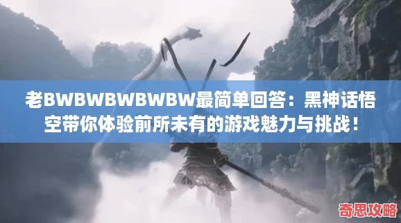 老BWBWBWBWBW最簡單回答：黑神話悟空帶你體驗前所未有的游戲魅力與挑戰！