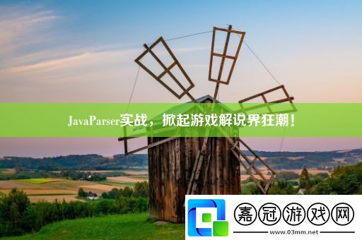 JavaParser實戰-掀起游戲解說界狂潮！