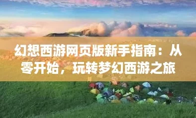 幻想西游頁版新手指南：從零開始玩轉(zhuǎn)夢幻西游之旅！