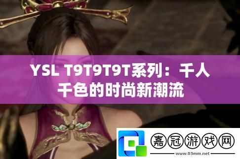 YSL千色T9T9T9：科技界的“調色盤”