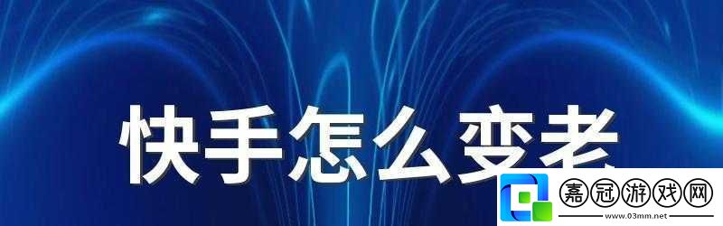 快手變老視頻制作教程：拍攝變老視頻的方法與技巧