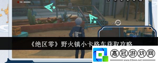 絕區零野火鎮小卡格車怎么獲取-絕區零野火鎮小卡格車獲取攻略