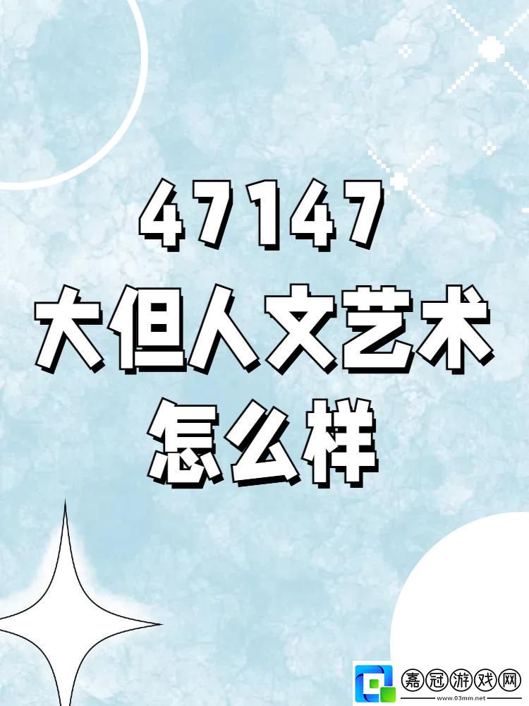 數字狂歡下的藝術奇觀：47417大但人文藝術