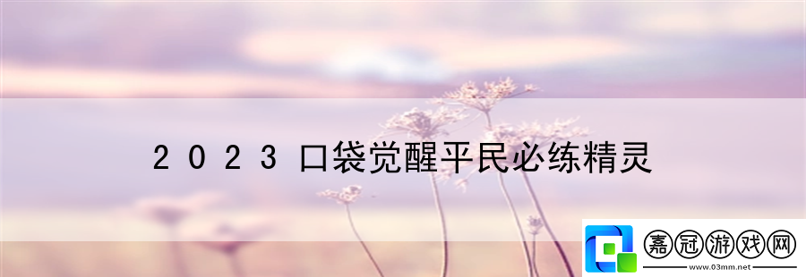 2023口袋覺醒平民必練精靈