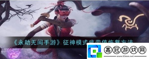 永劫無間手游征神模式疲勞值怎么恢復-永劫無間手游征神模式疲勞值恢復攻略