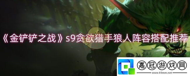 金鏟鏟之戰(zhàn)s9貪欲獵手狼人陣容怎么玩-s9貪欲獵手狼人陣容搭配推薦