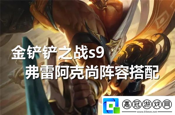 金鏟鏟之戰(zhàn)s9弗雷阿克尚陣容搭配