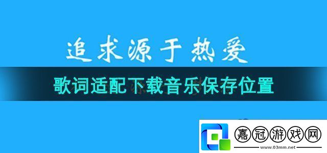 歌詞適配下載音樂(lè)保存在哪下載音樂(lè)保存位置