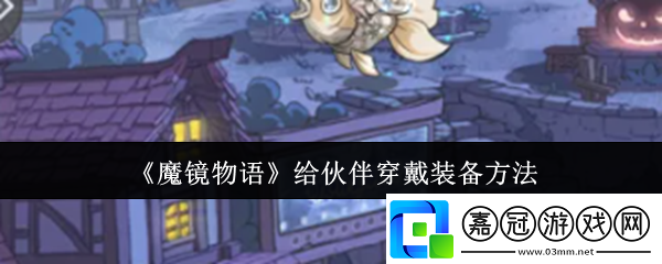 魔鏡物語給伙伴怎么穿戴裝備-給伙伴穿戴裝備方法