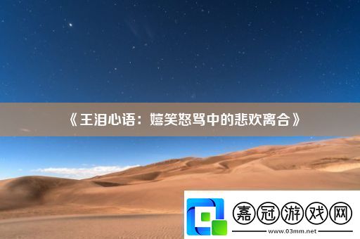 王淚心語：嬉笑怒罵中的悲歡離合