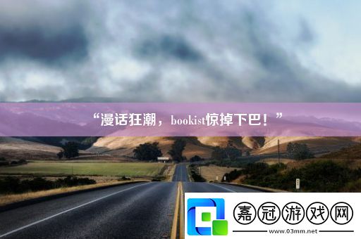 “漫話狂潮bookist驚掉下巴！”