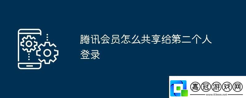 騰訊會員怎么共享給第二個人登錄