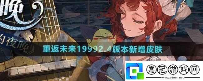 重返未來1999游戲2.4版本新增皮膚有哪些-2.4版本新增皮膚介紹