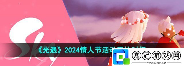 光遇2024情人節(jié)活動什么時候上線-2024情人節(jié)活動開始時間